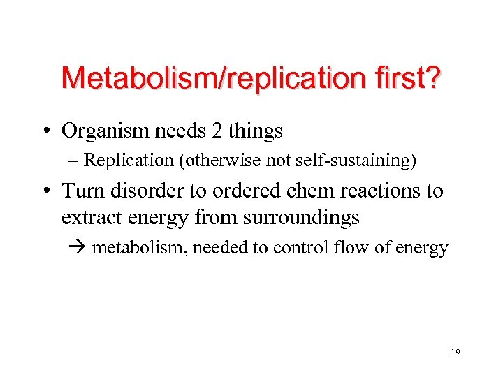 Metabolism/replication first? • Organism needs 2 things – Replication (otherwise not self-sustaining) • Turn