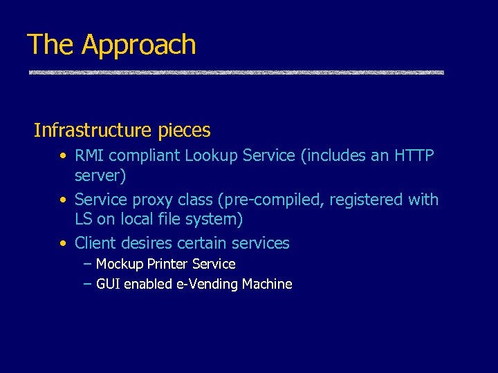 The Approach Infrastructure pieces • RMI compliant Lookup Service (includes an HTTP server) •