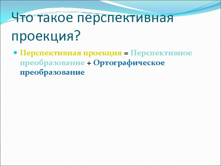 Что такое перспективная проекция? Перспективная проекция = Перспективное преобразование + Ортографическое преобразование 