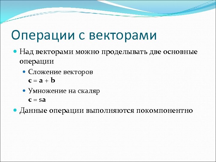 Операции с векторами Над векторами можно проделывать две основные операции Сложение векторов c=a+b Умножение