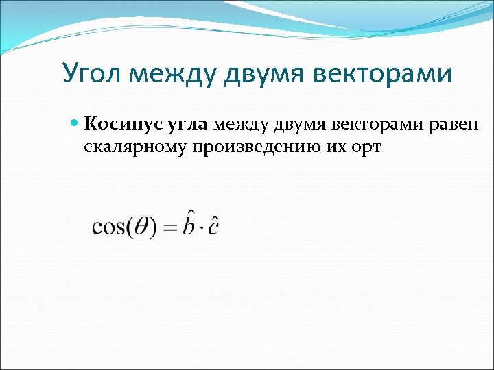 Угол между двумя векторами Косинус угла между двумя векторами равен скалярному произведению их орт