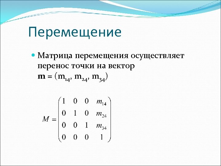 Перемещение Матрица перемещения осуществляет перенос точки на вектор m = (m 14, m 24,
