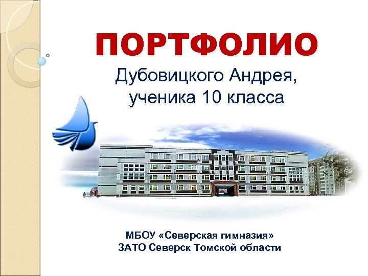 ПОРТФОЛИО Дубовицкого Андрея, ученика 10 класса МБОУ «Северская гимназия» ЗАТО Северск Томской области 