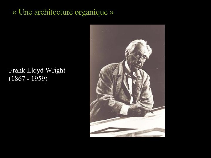  « Une architecture organique » Frank Lloyd Wright (1867 - 1959) 