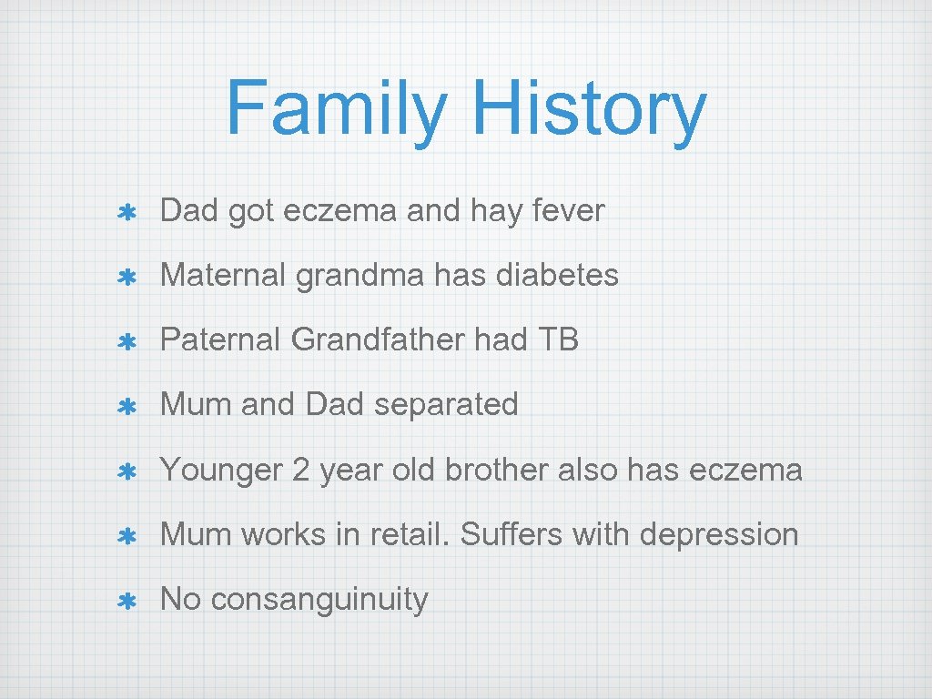 Family History Dad got eczema and hay fever Maternal grandma has diabetes Paternal Grandfather