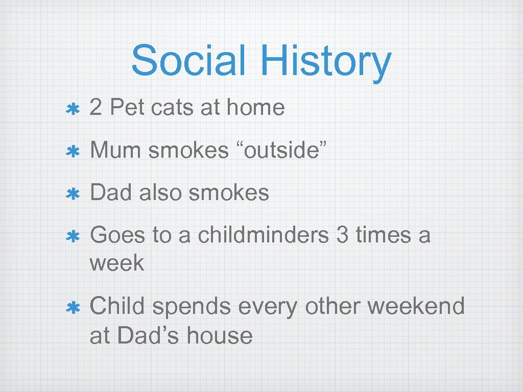Social History 2 Pet cats at home Mum smokes “outside” Dad also smokes Goes