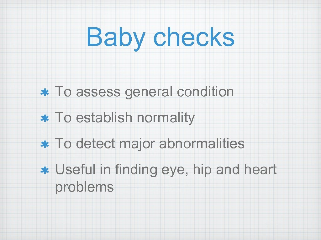 Baby checks To assess general condition To establish normality To detect major abnormalities Useful