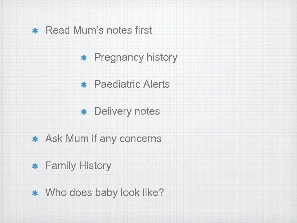 Read Mum’s notes first Pregnancy history Paediatric Alerts Delivery notes Ask Mum if any