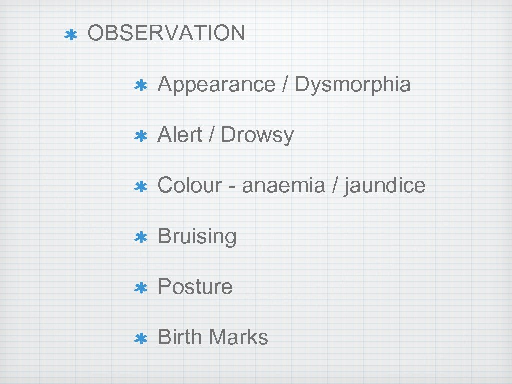 OBSERVATION Appearance / Dysmorphia Alert / Drowsy Colour - anaemia / jaundice Bruising Posture