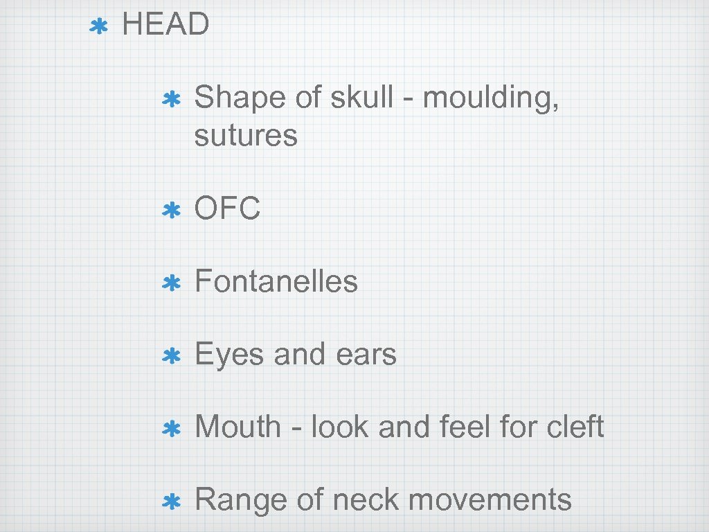 HEAD Shape of skull - moulding, sutures OFC Fontanelles Eyes and ears Mouth -