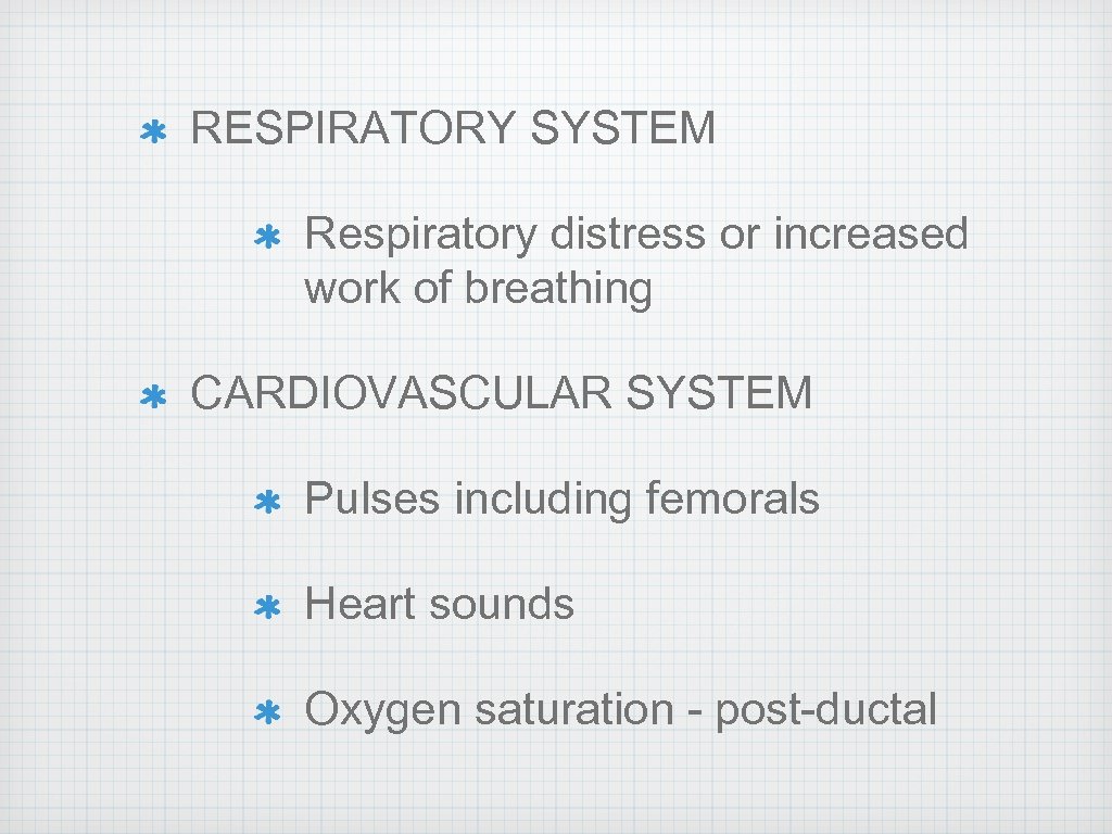 RESPIRATORY SYSTEM Respiratory distress or increased work of breathing CARDIOVASCULAR SYSTEM Pulses including femorals