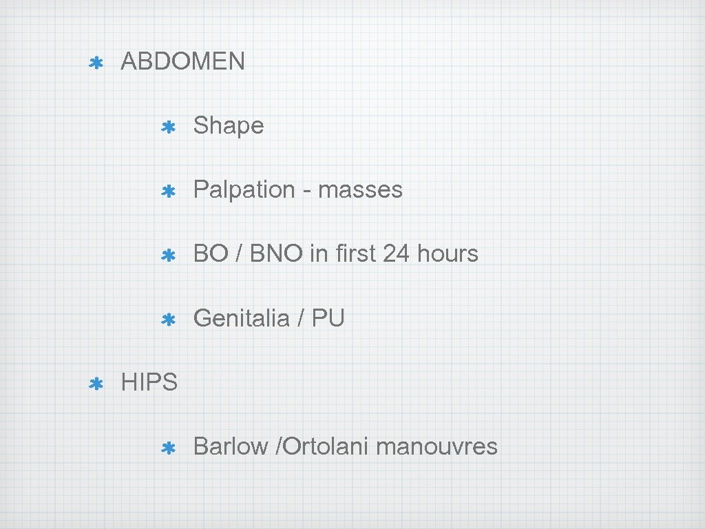 ABDOMEN Shape Palpation - masses BO / BNO in first 24 hours Genitalia /