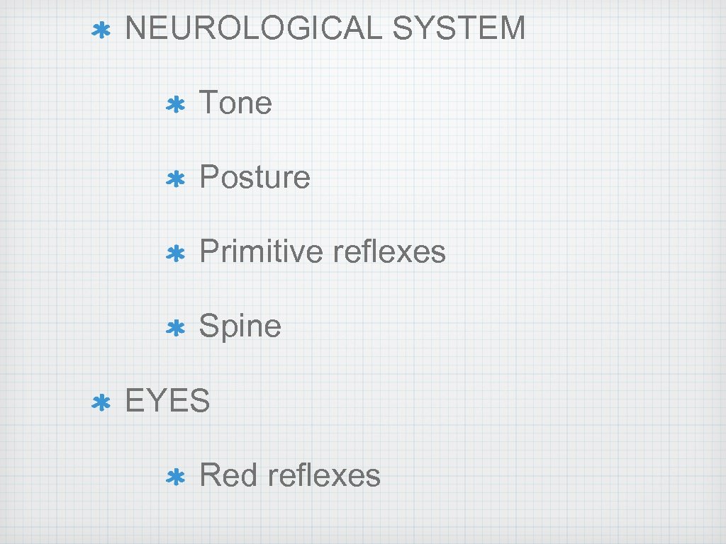 NEUROLOGICAL SYSTEM Tone Posture Primitive reflexes Spine EYES Red reflexes 