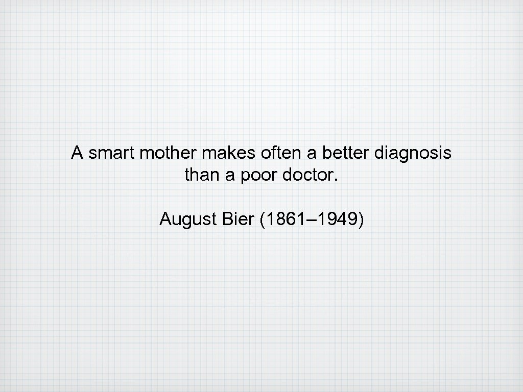 A smart mother makes often a better diagnosis than a poor doctor. August Bier
