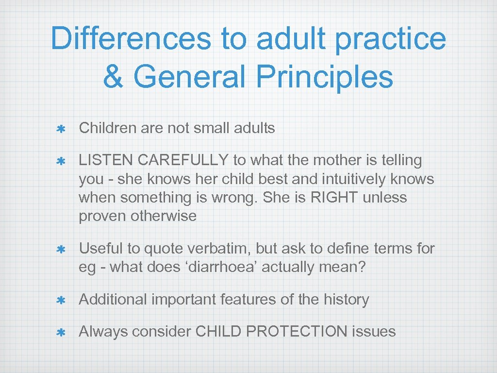 Differences to adult practice & General Principles Children are not small adults LISTEN CAREFULLY