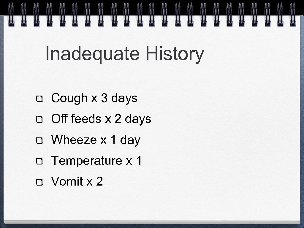 Inadequate History Cough x 3 days Off feeds x 2 days Wheeze x 1