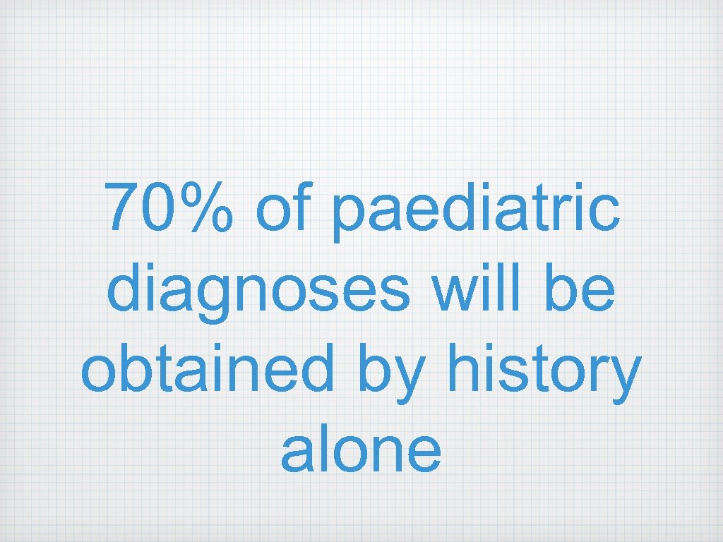70% of paediatric diagnoses will be obtained by history alone 