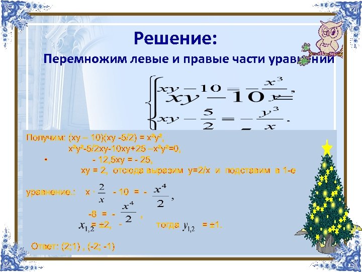 Решение: Перемножим левые и правые части уравнений Получим: (ху – 10)(ху -5/2) = х²у²,
