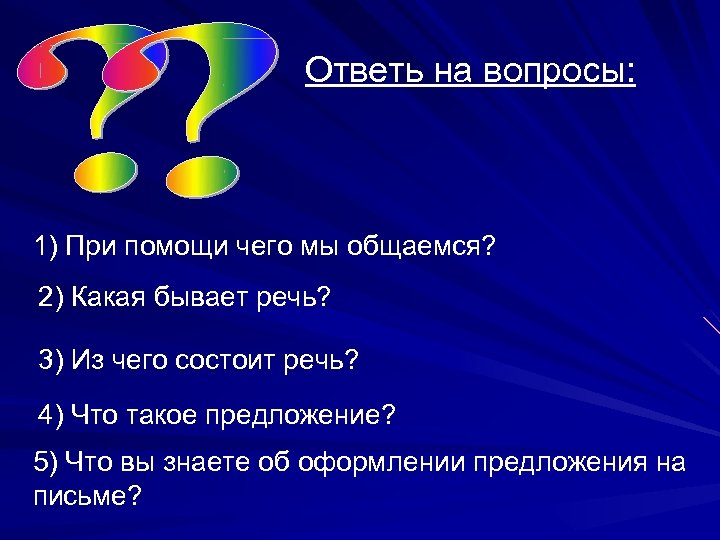 Ответь на вопросы: 1) При помощи чего мы общаемся? 2) Какая бывает речь? 3)