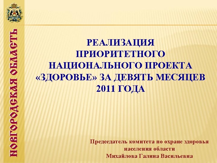 РЕАЛИЗАЦИЯ ПРИОРИТЕТНОГО НАЦИОНАЛЬНОГО ПРОЕКТА «ЗДОРОВЬЕ» ЗА ДЕВЯТЬ МЕСЯЦЕВ 2011 ГОДА Председатель комитета по охране