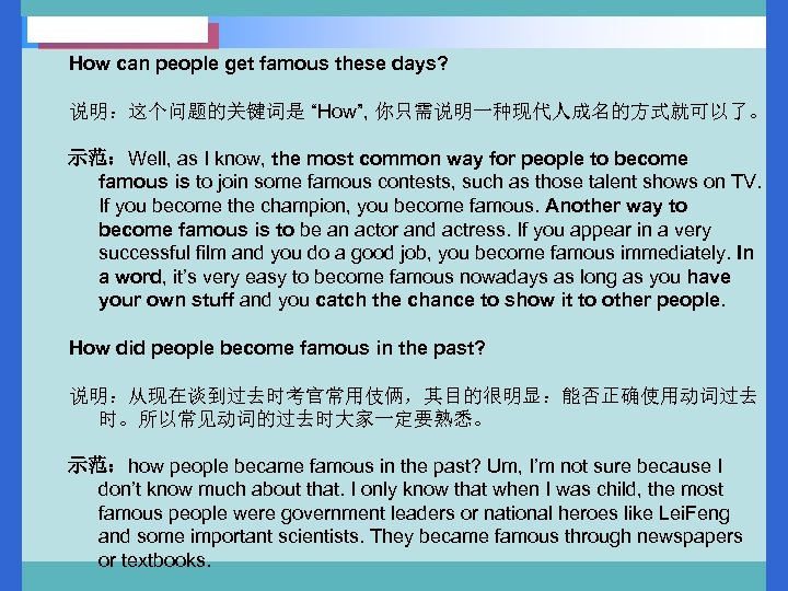 How can people get famous these days? 说明：这个问题的关键词是 “How”, 你只需说明一种现代人成名的方式就可以了。 示范：Well, as I know,