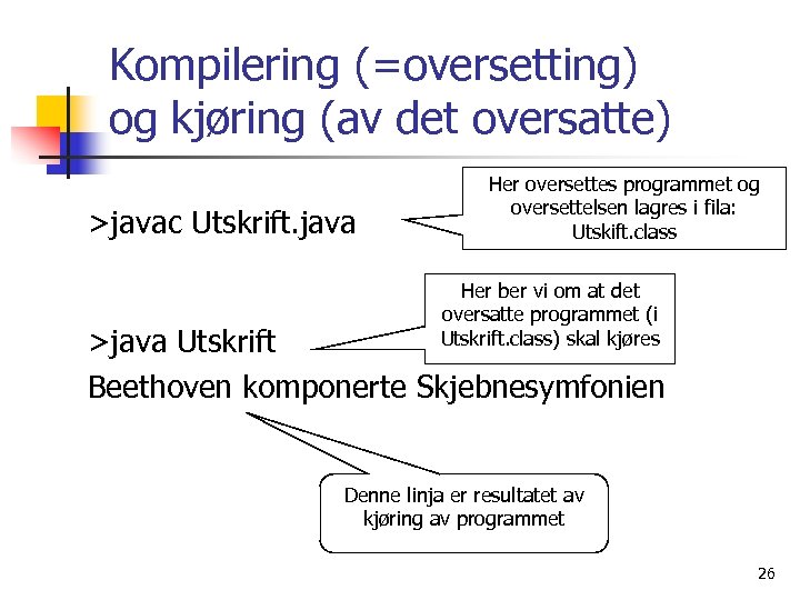 Kompilering (=oversetting) og kjøring (av det oversatte) >javac Utskrift. java Her oversettes programmet og