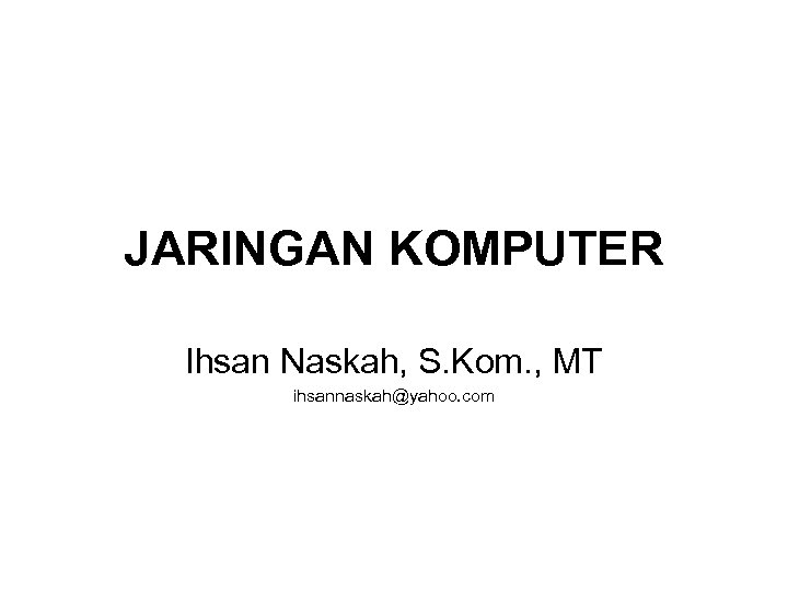 JARINGAN KOMPUTER Ihsan Naskah, S. Kom. , MT ihsannaskah@yahoo. com 
