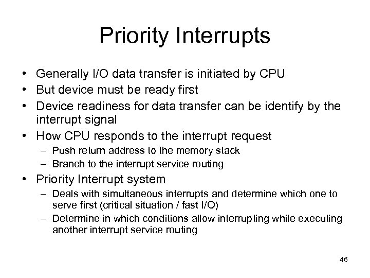 Priority Interrupts • Generally I/O data transfer is initiated by CPU • But device