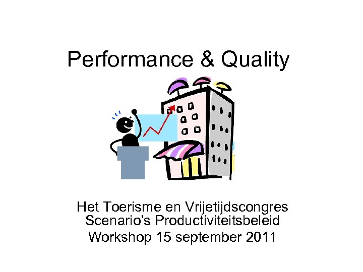 Performance & Quality Het Toerisme en Vrijetijdscongres Scenario’s Productiviteitsbeleid Workshop 15 september 2011 