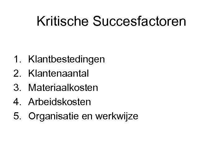 Kritische Succesfactoren 1. 2. 3. 4. 5. Klantbestedingen Klantenaantal Materiaalkosten Arbeidskosten Organisatie en werkwijze