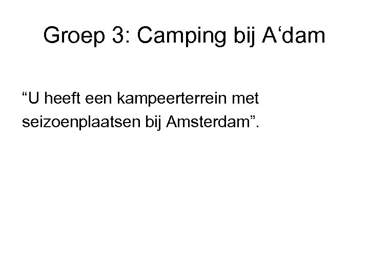 Groep 3: Camping bij A‘dam “U heeft een kampeerterrein met seizoenplaatsen bij Amsterdam”. 