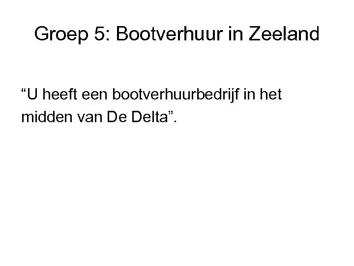 Groep 5: Bootverhuur in Zeeland “U heeft een bootverhuurbedrijf in het midden van De