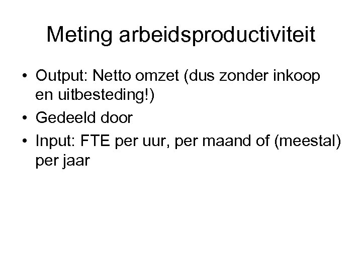 Meting arbeidsproductiviteit • Output: Netto omzet (dus zonder inkoop en uitbesteding!) • Gedeeld door