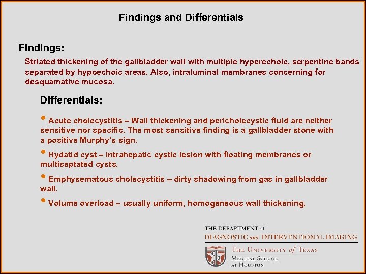 Findings and Differentials Findings: Striated thickening of the gallbladder wall with multiple hyperechoic, serpentine