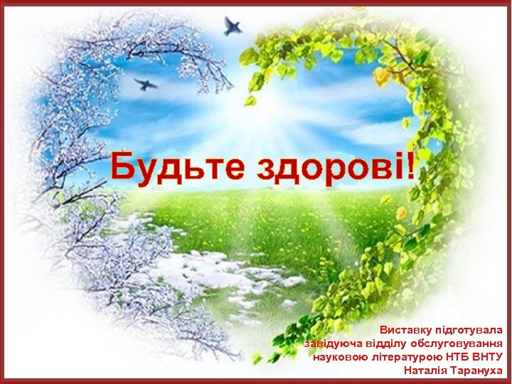 Будьте здорові! Виставку підготувала завідуюча відділу обслуговування науковою літературою НТБ ВНТУ Наталія Тарануха 