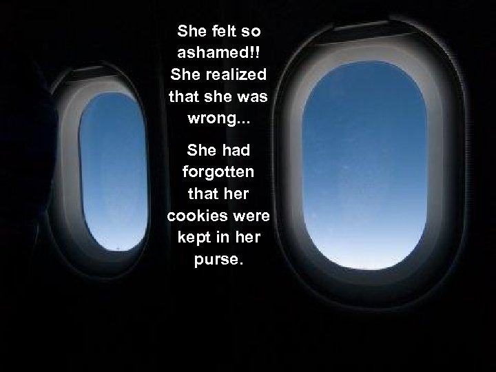 She felt so ashamed!! She realized that she was wrong. . . She had