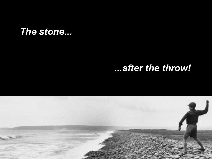 The stone. . . after the throw! 