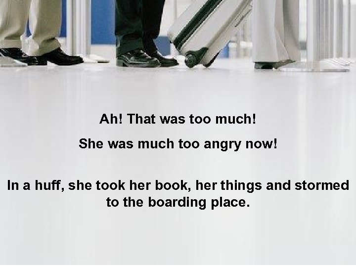 Ah! That was too much! She was much too angry now! In a huff,