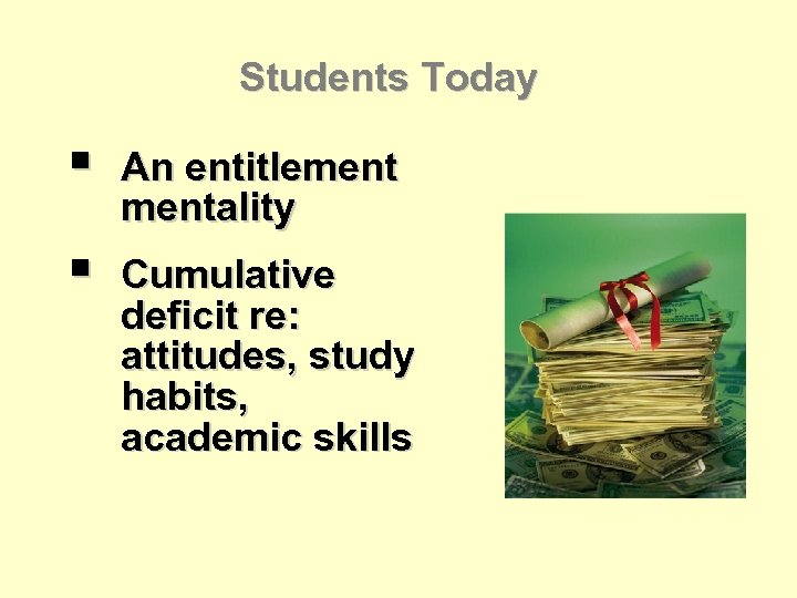 Students Today § An entitlementality § Cumulative deficit re: attitudes, study habits, academic skills