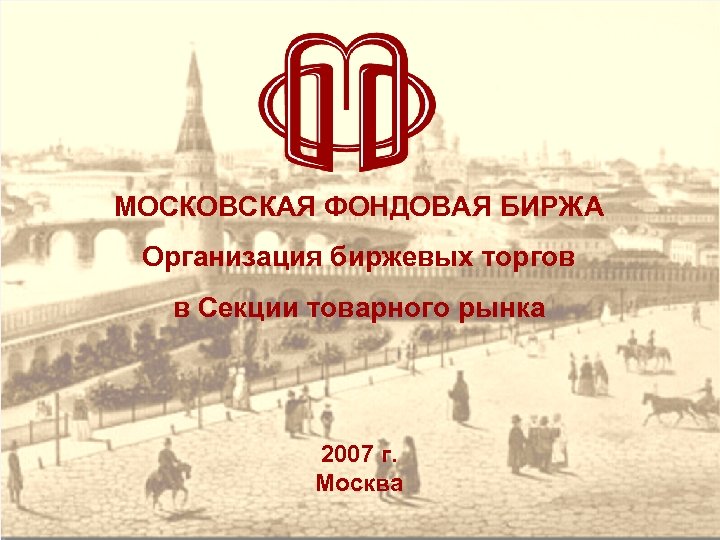МОСКОВСКАЯ ФОНДОВАЯ БИРЖА Организация биржевых торгов в Секции товарного рынка 2007 г. Москва 
