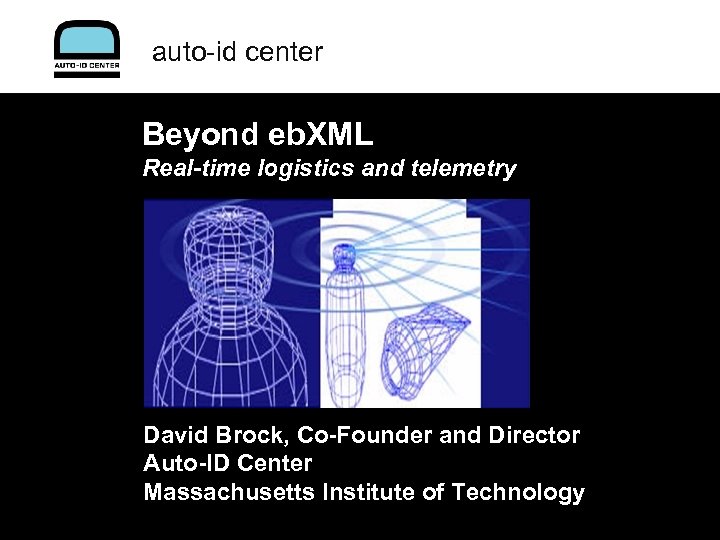 auto-id center Beyond eb. XML Real-time logistics and telemetry David Brock, Co-Founder and Director