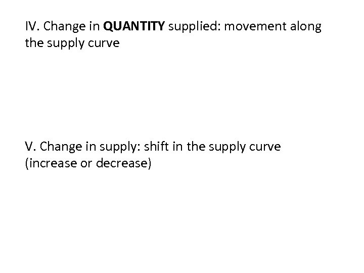 IV. Change in QUANTITY supplied: movement along the supply curve V. Change in supply: