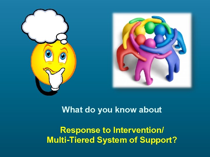 What do you know about Response to Intervention/ Multi-Tiered System of Support? 