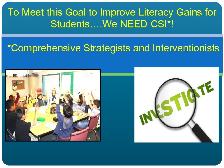 To Meet this Goal to Improve Literacy Gains for Students…. We NEED CSI*! *Comprehensive