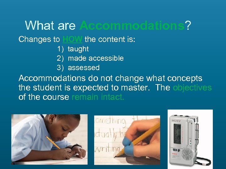 What are Accommodations? Changes to HOW the content is: 1) taught 2) made accessible