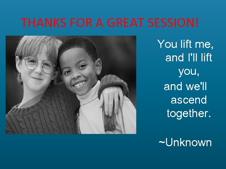 THANKS FOR A GREAT SESSION! You lift me, and I'll lift you, and we'll