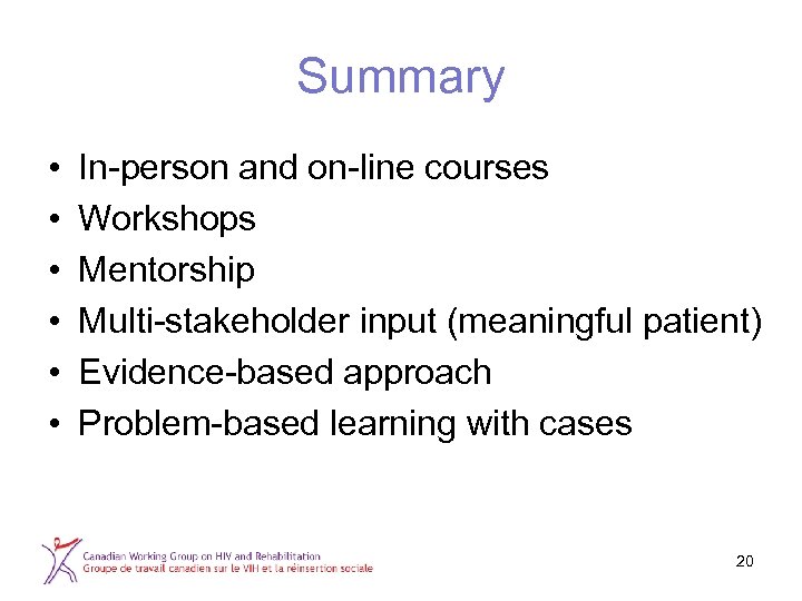 Summary • • • In-person and on-line courses Workshops Mentorship Multi-stakeholder input (meaningful patient)