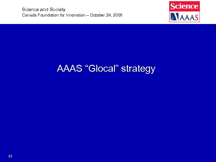 Science and Society Canada Foundation for Innovation – October 24, 2006 AAAS “Glocal” strategy