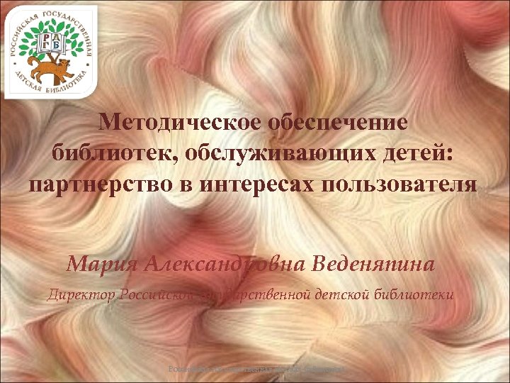 Методическое обеспечение библиотек, обслуживающих детей: партнерство в интересах пользователя Мария Александровна Веденяпина Директор Российской