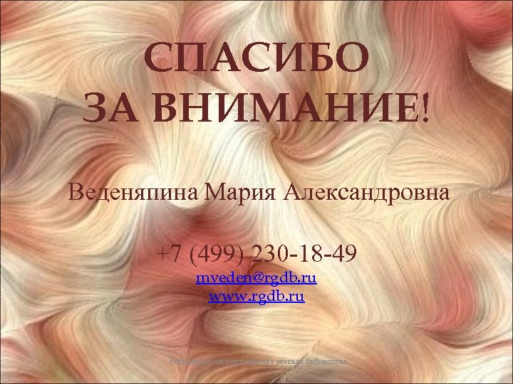 СПАСИБО ЗА ВНИМАНИЕ! Веденяпина Мария Александровна +7 (499) 230 -18 -49 mveden@rgdb. ru www.